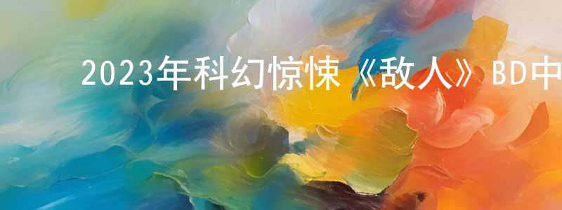 陈华秦的动漫综艺大全,2023年科幻惊悚《敌人》BD中英双字迅雷下载_电影天堂